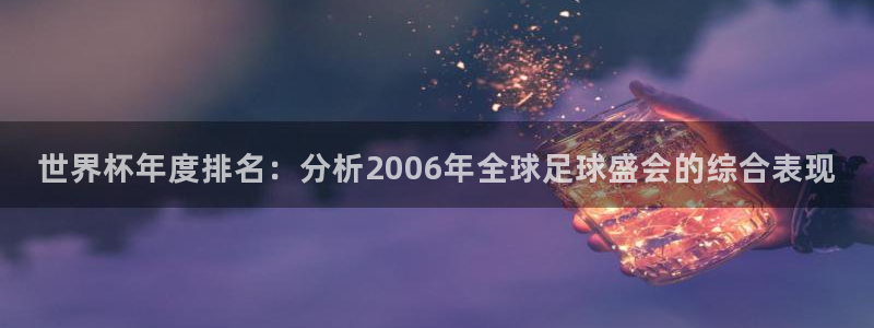 世界杯2026赛程时间表格：世界杯年度排名：分析2006年全球足球盛会的综合表现