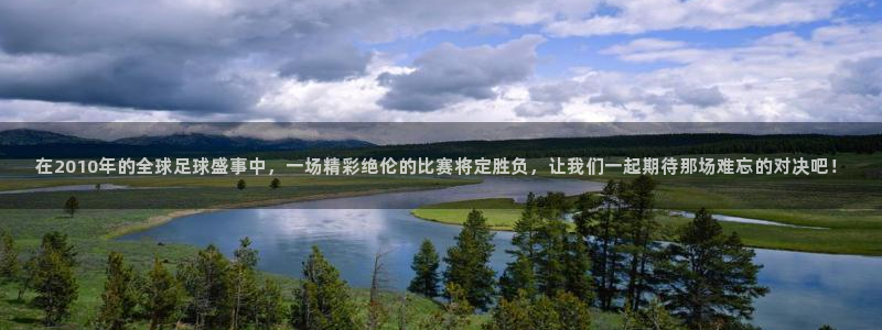 2026年世界杯赛程：在2010年的全球足球盛事中，一场精彩绝伦的比赛将定胜负，让我们一起期待那场难忘的对决吧！