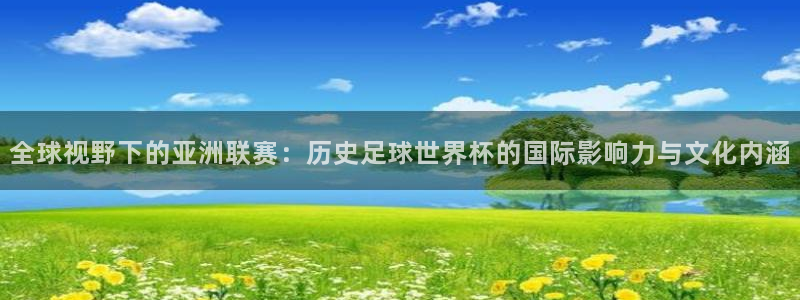 2026 世界杯：全球视野下的亚洲联赛：历史足球世界杯的国际影响力与文化内涵