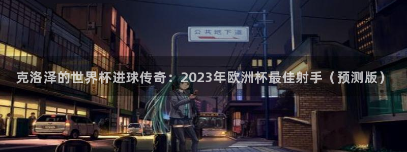 世界杯决赛预测：克洛泽的世界杯进球传奇：2023年欧洲杯最佳射手（预测版）