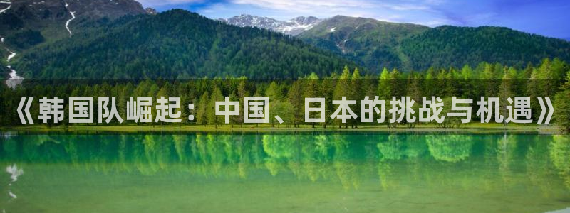 2026世界杯预选赛:《韩国队崛起:中国、日本的挑战与机遇》